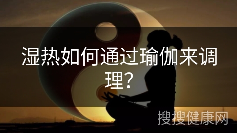 湿热如何通过瑜伽来调理？