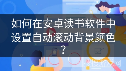 如何在安卓读书软件中设置自动滚动背景颜色？