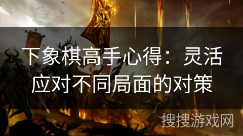 下象棋高手心得：灵活应对不同局面的对策