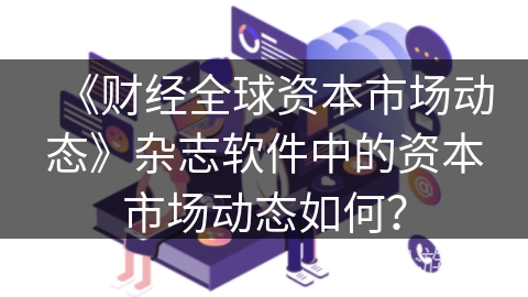 《财经全球资本市场动态》杂志软件中的资本市场动态如何？
