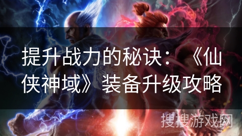 提升战力的秘诀：《仙侠神域》装备升级攻略