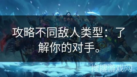 攻略不同敌人类型：了解你的对手。