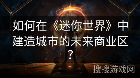 如何在《迷你世界》中建造城市的未来商业区？