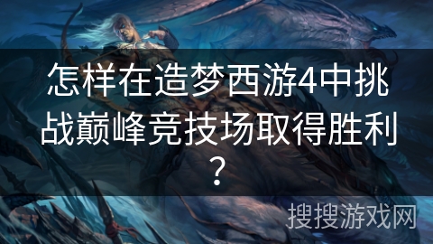 怎样在造梦西游4中挑战巅峰竞技场取得胜利? 怎样在造梦西游4中挑战巅峰竞技场取得胜利?