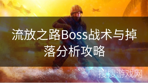 流放之路Boss战术与掉落分析攻略