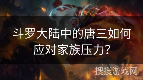 斗罗大陆中的唐三如何应对家族压力？