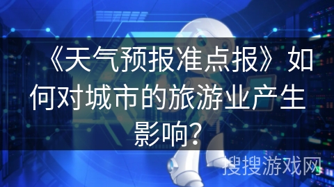 《天气预报准点报》如何对城市的旅游业产生影响? 《天气预报准点报》如何对城市的旅游业产生影响?