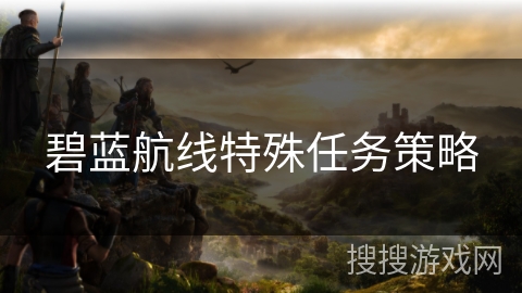 碧蓝航线特殊任务策略
