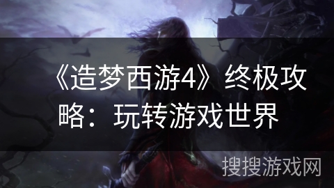 《造梦西游4》终极攻略：玩转游戏世界