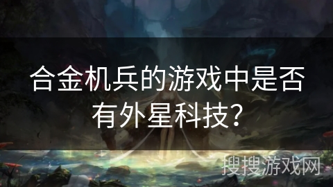 合金机兵的游戏中是否有外星科技？