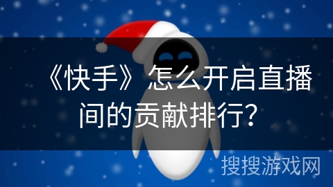 《快手》怎么开启直播间的贡献排行？