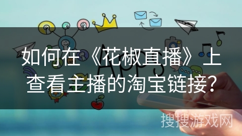 如何在《花椒直播》上查看主播的淘宝链接？