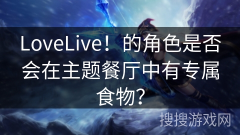 LoveLive！的角色是否会在主题餐厅中有专属食物？