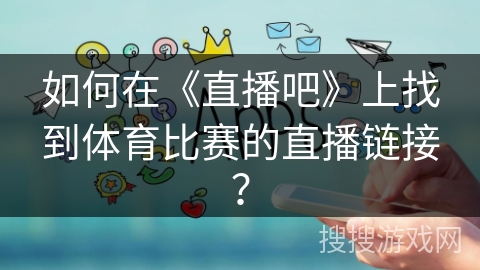 如何在《直播吧》上找到体育比赛的直播链接？