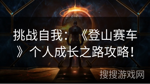 挑战自我：《登山赛车》个人成长之路攻略！