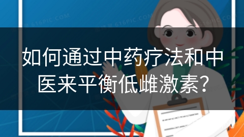 如何通过中药疗法和中医来平衡低雌激素？