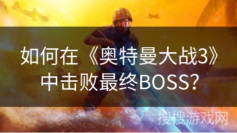 如何在《奥特曼大战3》中击败最终BOSS？