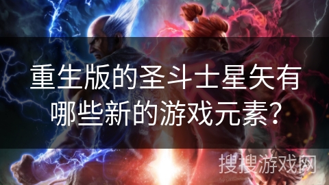 重生版的圣斗士星矢有哪些新的游戏元素？