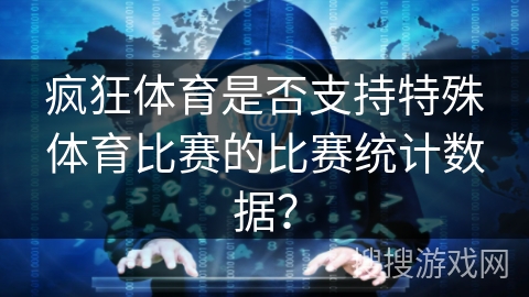 疯狂体育是否支持特殊体育比赛的比赛统计数据？