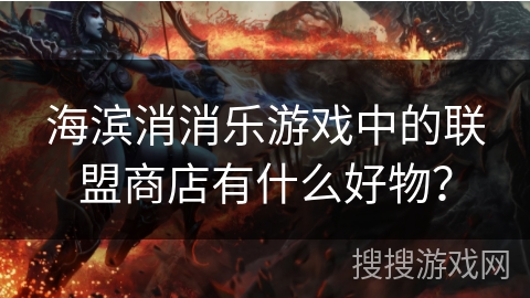 海滨消消乐游戏中的联盟商店有什么好物？