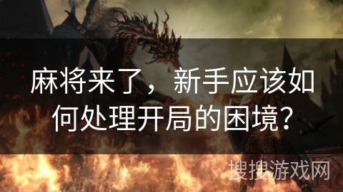 麻将来了，新手应该如何处理开局的困境？