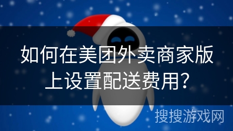 如何在美团外卖商家版上设置配送费用？