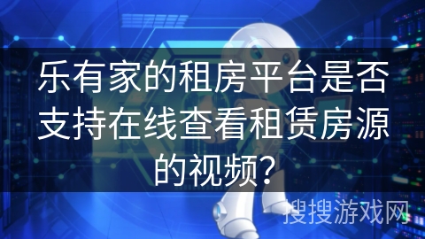 乐有家的租房平台是否支持在线查看租赁房源的视频？