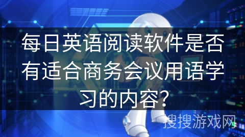 每日英语阅读软件是否有适合商务会议用语学习的内容？
