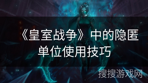 《皇室战争》中的隐匿单位使用技巧