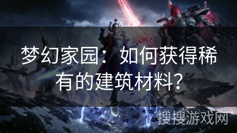 梦幻家园：如何获得稀有的建筑材料？