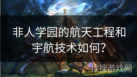 非人学园的航天工程和宇航技术如何？