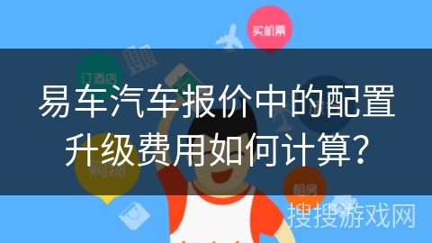 易车汽车报价中的配置升级费用如何计算？