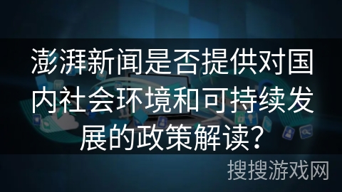 澎湃新闻是否提供对国内社会环境和可持续发展的政策解读？