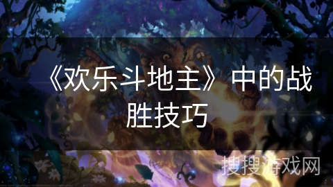 《欢乐斗地主》中的战胜技巧