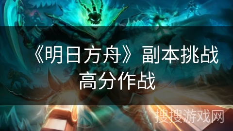 《明日方舟》副本挑战高分作战