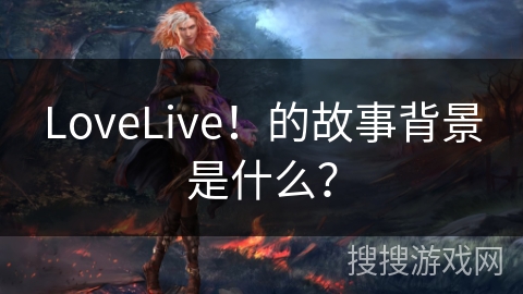 LoveLive！的故事背景是什么？