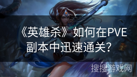 《英雄杀》如何在PVE副本中迅速通关？