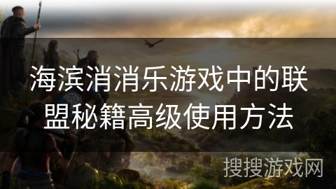 海滨消消乐游戏中的联盟秘籍高级使用方法