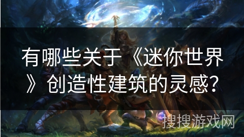 有哪些关于《迷你世界》创造性建筑的灵感？