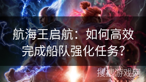 航海王启航：如何高效完成船队强化任务？