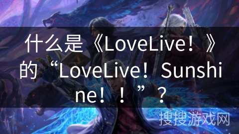 什么是《LoveLive！》的“LoveLive！Sunshine！！”？