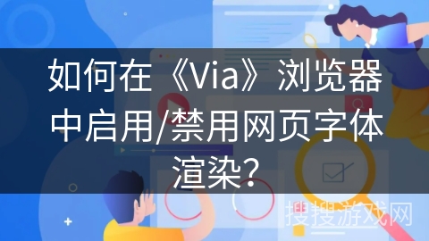 如何在《Via》浏览器中启用/禁用网页字体渲染？