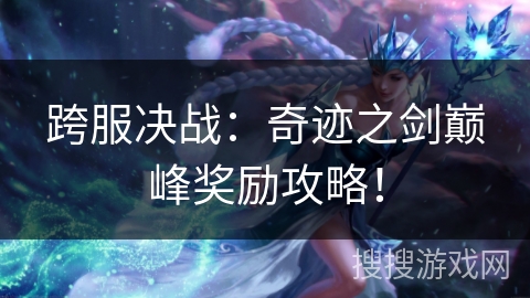 跨服决战：奇迹之剑巅峰奖励攻略！