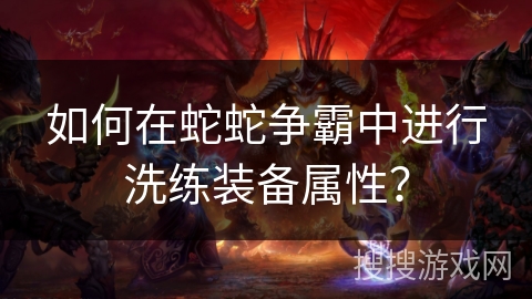 如何在蛇蛇争霸中进行洗练装备属性？