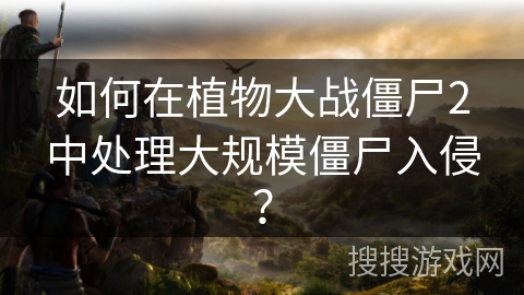 如何在植物大战僵尸2中处理大规模僵尸入侵？
