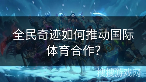全民奇迹如何推动国际体育合作？