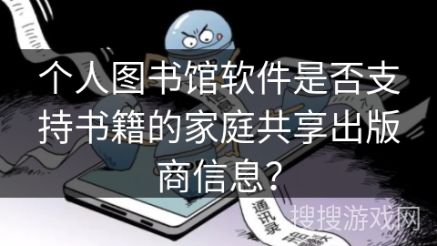 个人图书馆软件是否支持书籍的家庭共享出版商信息？
