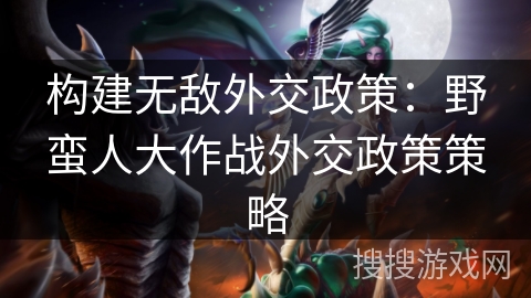 构建无敌外交政策：野蛮人大作战外交政策策略