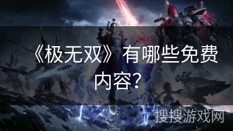 《极无双》有哪些免费内容? 《极无双》有哪些免费内容?