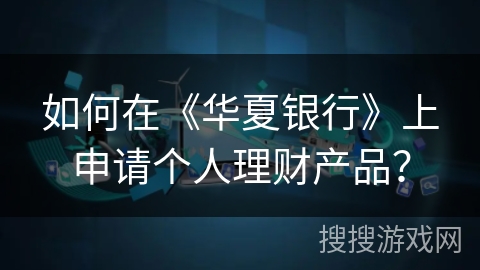 如何在《华夏银行》上申请个人理财产品？